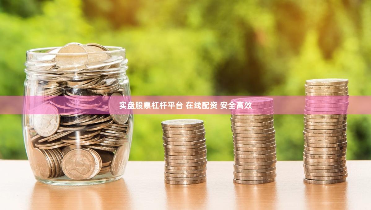 实盘股票杠杆平台 在线配资 安全高效
