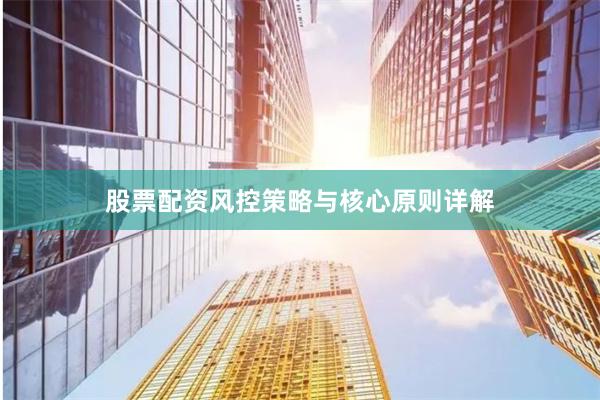 股票配资风控策略与核心原则详解