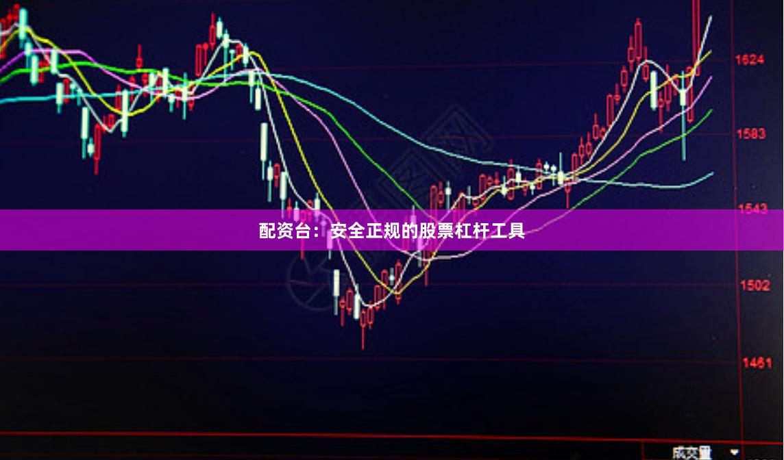 配资台：安全正规的股票杠杆工具