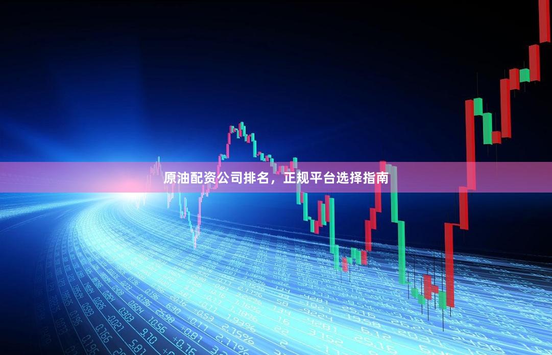 原油配资公司排名，正规平台选择指南