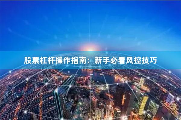 股票杠杆操作指南：新手必看风控技巧