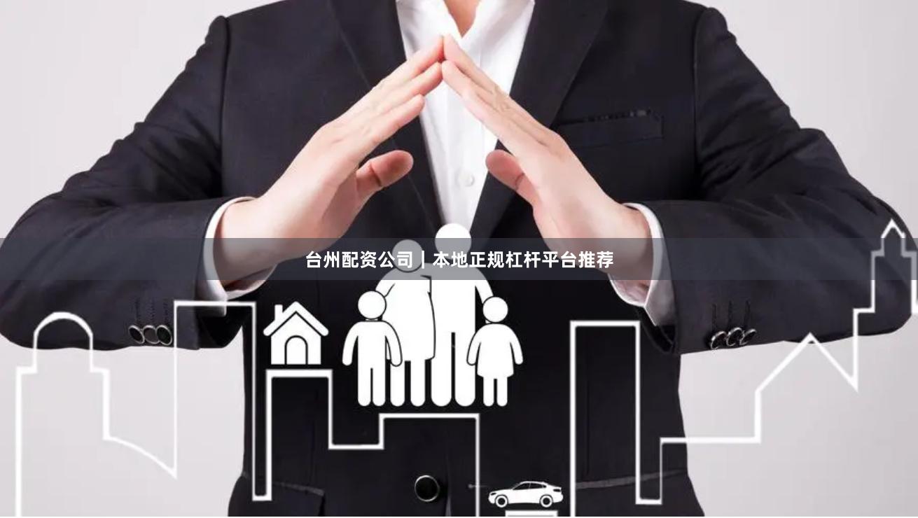 台州配资公司｜本地正规杠杆平台推荐