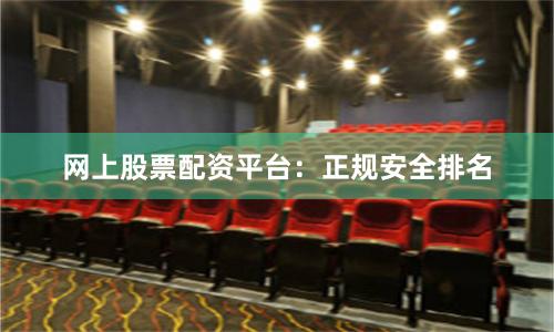 网上股票配资平台：正规安全排名