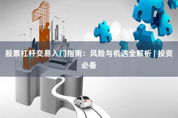 股票杠杆交易入门指南：风险与机遇全解析 | 投资必备