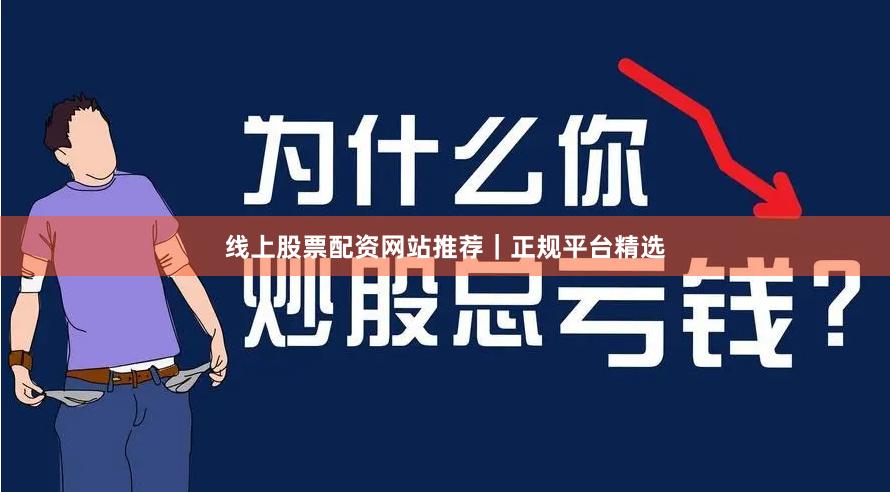 线上股票配资网站推荐｜正规平台精选