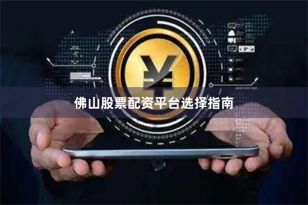 佛山股票配资平台选择指南
