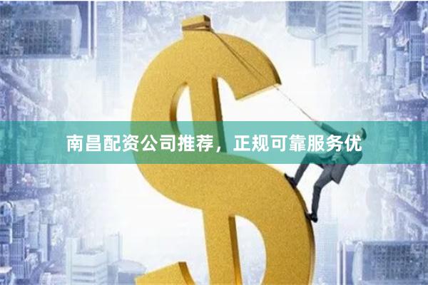 南昌配资公司推荐，正规可靠服务优