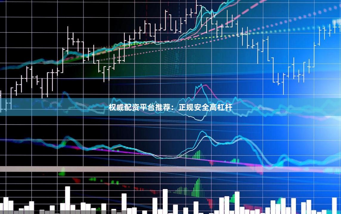 权威配资平台推荐：正规安全高杠杆
