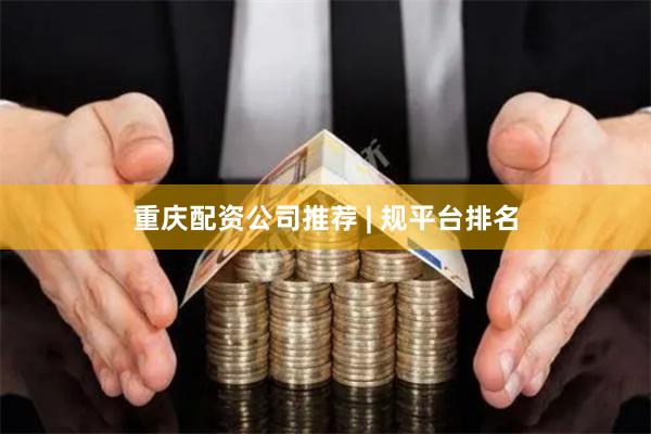 重庆配资公司推荐 | 规平台排名