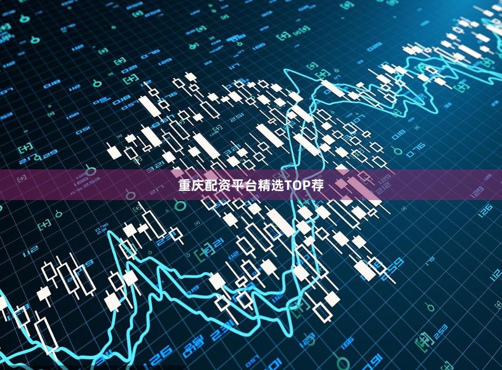 重庆配资平台精选TOP荐