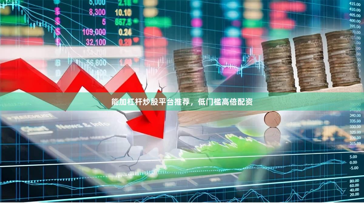 能加杠杆炒股平台推荐，低门槛高倍配资