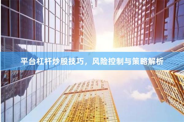 平台杠杆炒股技巧，风险控制与策略解析