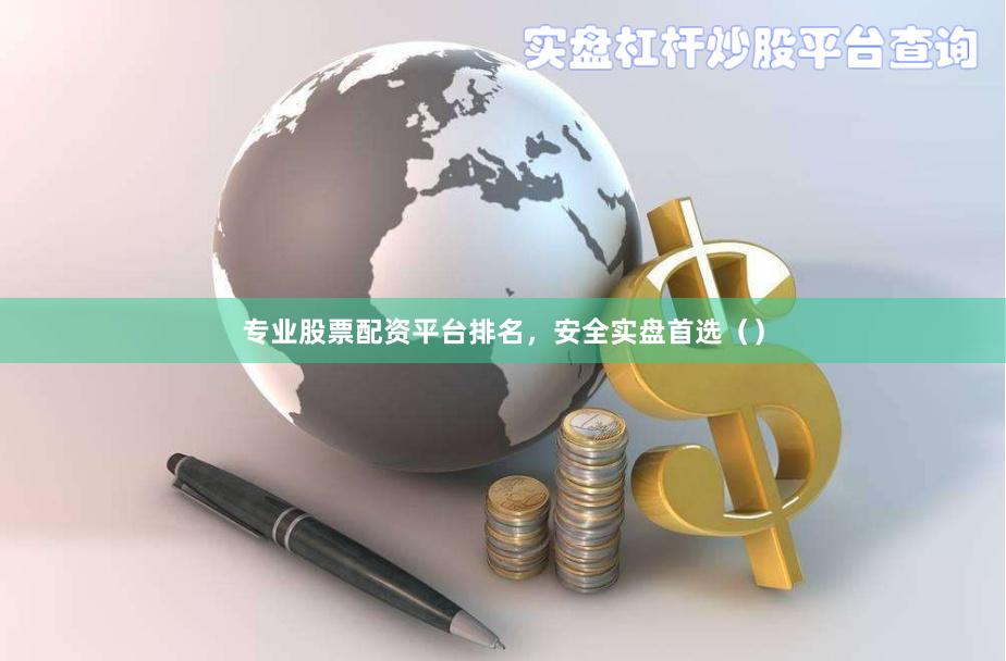 专业股票配资平台排名，安全实盘首选（）