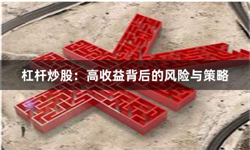 杠杆炒股：高收益背后的风险与策略