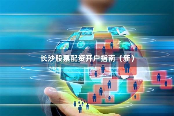 长沙股票配资开户指南（新）