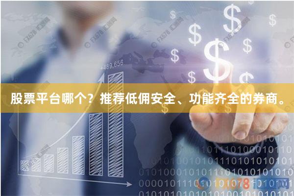 股票平台哪个？推荐低佣安全、功能齐全的券商。