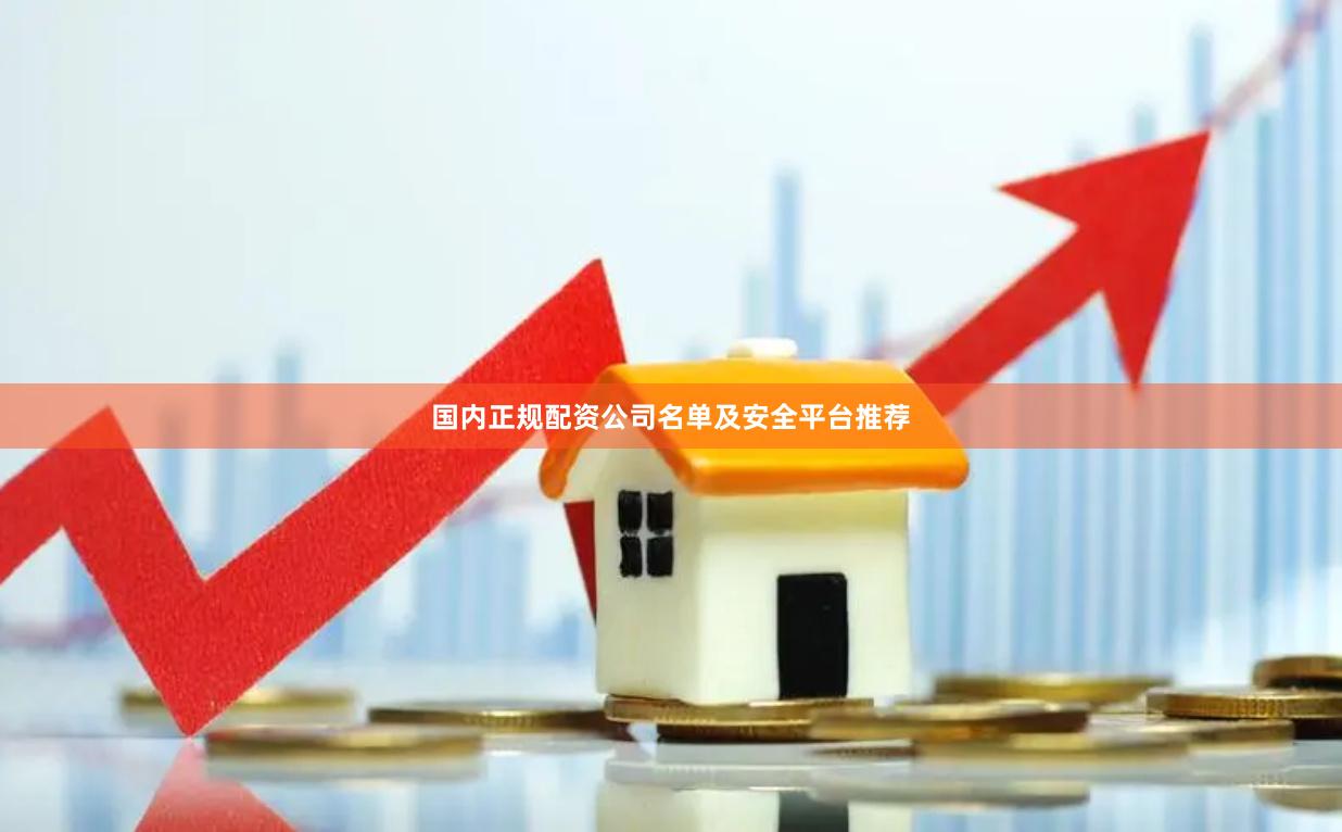 国内正规配资公司名单及安全平台推荐